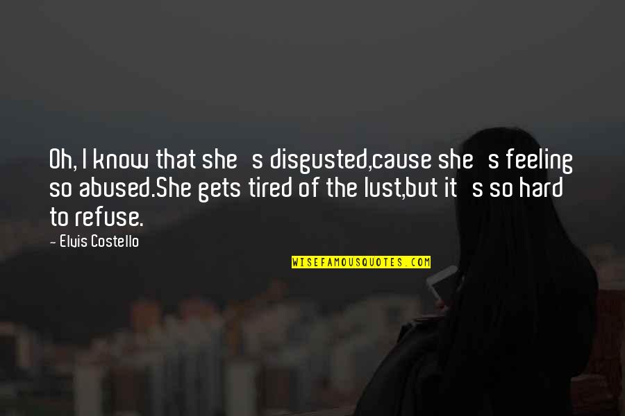 Busters Quotes By Elvis Costello: Oh, I know that she's disgusted,cause she's feeling Busters Quotes By Elvis Costello: Oh, I know that she's disgusted,cause she's feeling