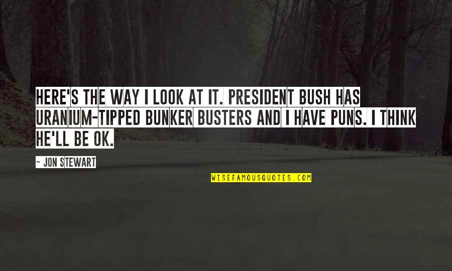 Busters Quotes By Jon Stewart: Here's the way I look at it. President Busters Quotes By Jon Stewart: Here's the way I look at it. President