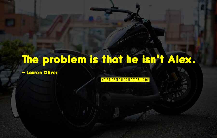Busters Quotes By Lauren Oliver: The problem is that he isn't Alex. Busters Quotes By Lauren Oliver: The problem is that he isn't Alex.