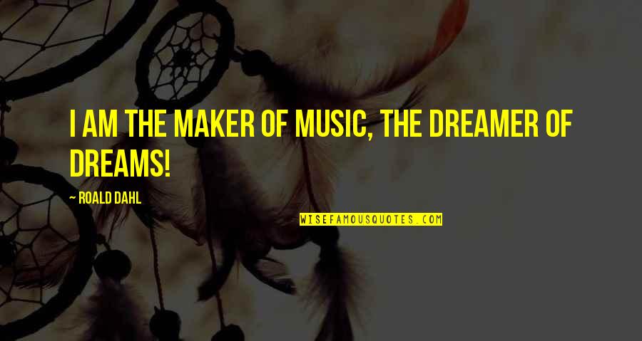 Busters Quotes By Roald Dahl: I am the maker of music, the dreamer Busters Quotes By Roald Dahl: I am the maker of music, the dreamer