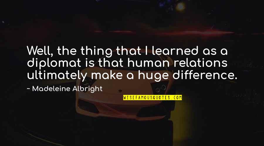 Bustillos Vs Artesia Quotes By Madeleine Albright: Well, the thing that I learned as a Bustillos Vs Artesia Quotes By Madeleine Albright: Well, the thing that I learned as a