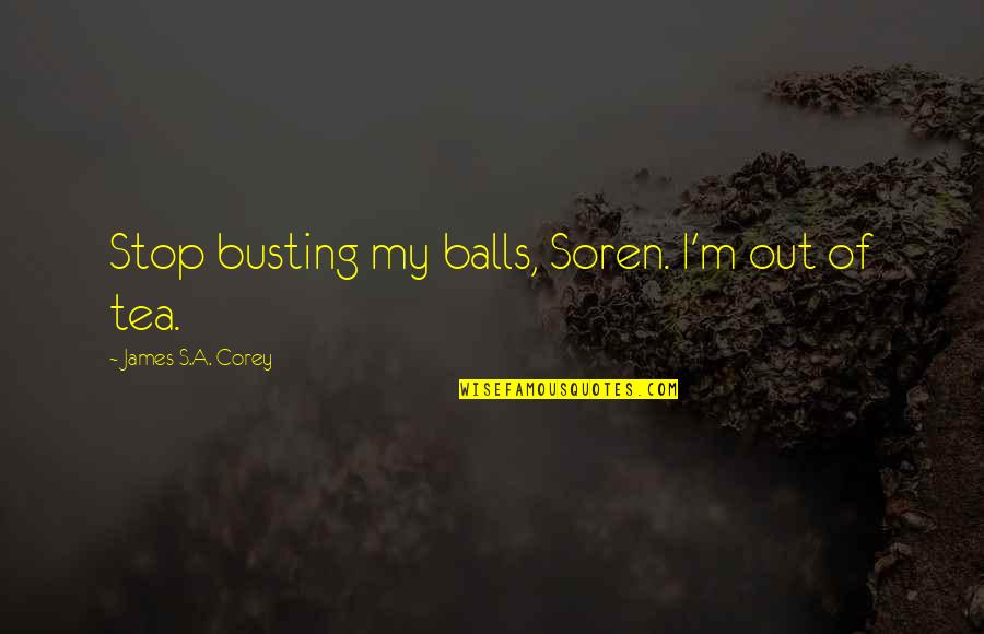 Busting My Balls Quotes By James S.A. Corey: Stop busting my balls, Soren. I'm out of