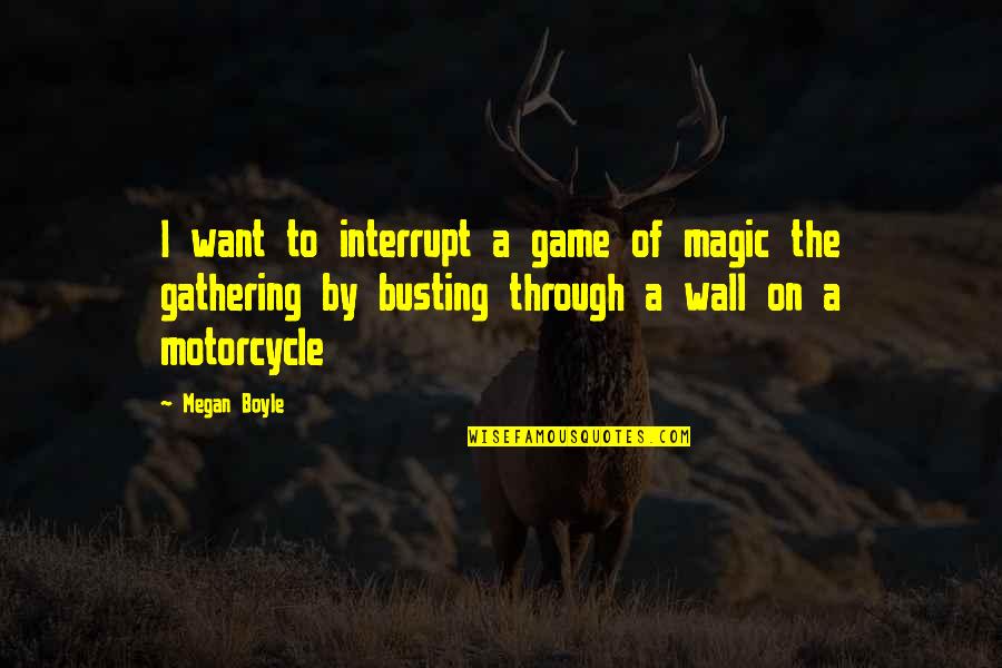 Busting Quotes By Megan Boyle: I want to interrupt a game of magic