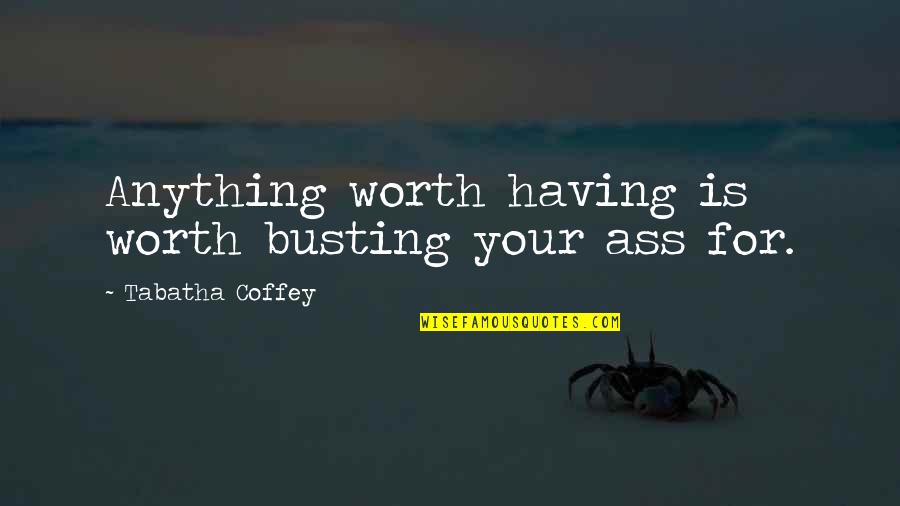 Busting Quotes By Tabatha Coffey: Anything worth having is worth busting your ass