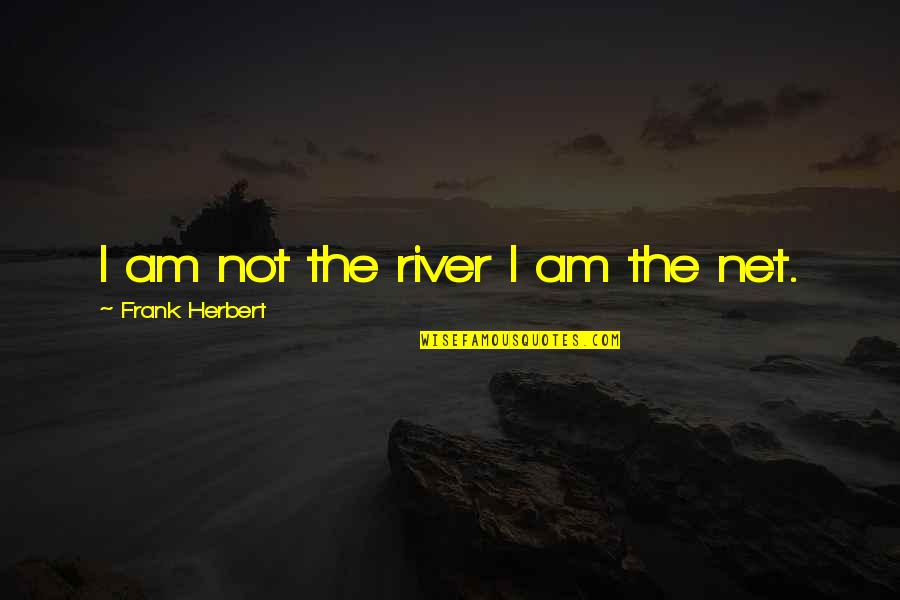 Bustles And Bows Quotes By Frank Herbert: I am not the river I am the Bustles And Bows Quotes By Frank Herbert: I am not the river I am the