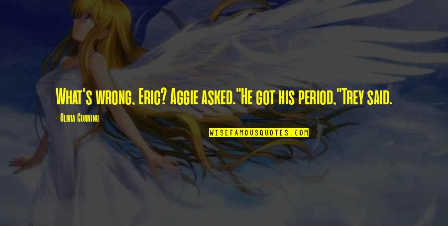 Bustop Boulder Quotes By Olivia Cunning: What's wrong, Eric? Aggie asked."He got his period,"Trey Bustop Boulder Quotes By Olivia Cunning: What's wrong, Eric? Aggie asked."He got his period,"Trey