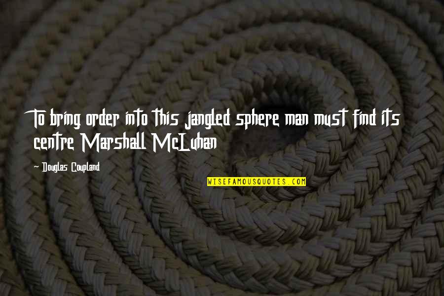 Busuk Buah Quotes By Douglas Coupland: To bring order into this jangled sphere man Busuk Buah Quotes By Douglas Coupland: To bring order into this jangled sphere man