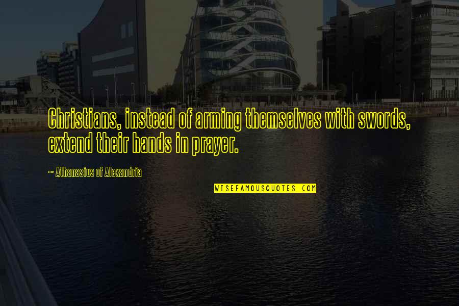Busuk Hati Quotes By Athanasius Of Alexandria: Christians, instead of arming themselves with swords, extend Busuk Hati Quotes By Athanasius Of Alexandria: Christians, instead of arming themselves with swords, extend