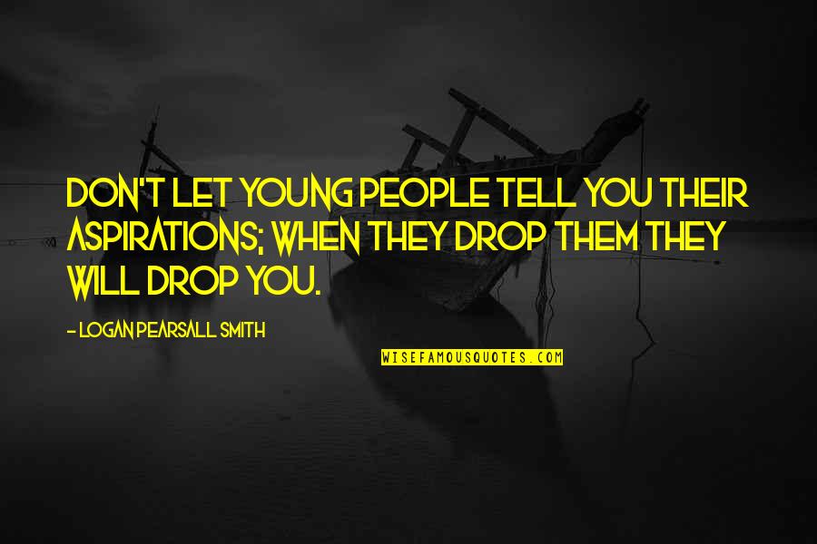 Busuk Hati Quotes By Logan Pearsall Smith: Don't let young people tell you their aspirations; Busuk Hati Quotes By Logan Pearsall Smith: Don't let young people tell you their aspirations;
