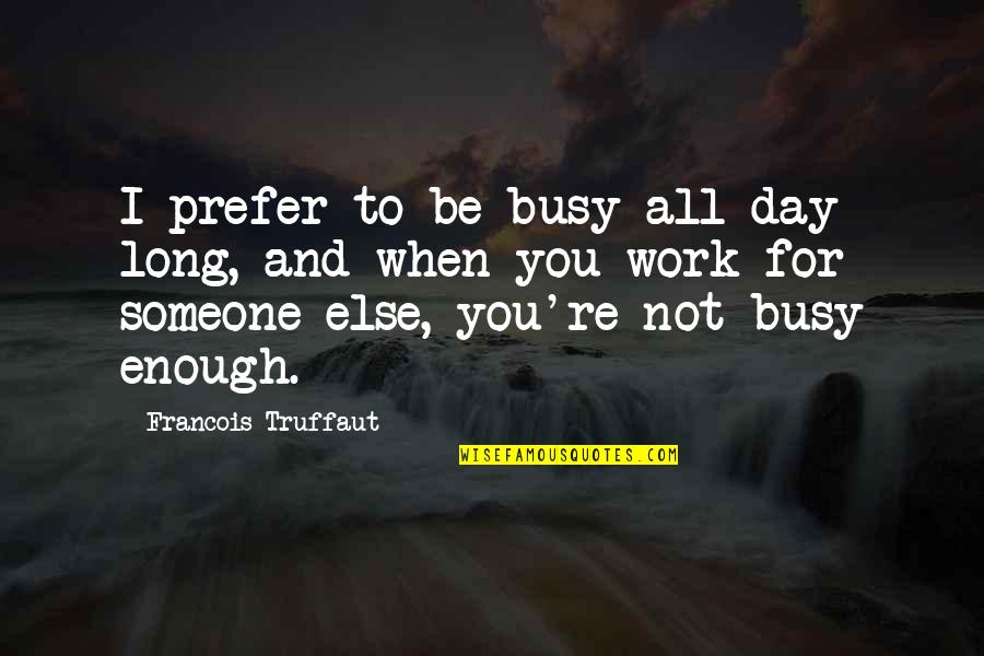 Busy All Day Quotes By Francois Truffaut: I prefer to be busy all day long,