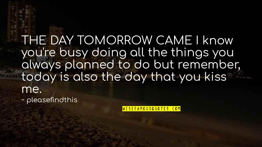 Busy All Day Quotes By Pleasefindthis: THE DAY TOMORROW CAME I know you're busy