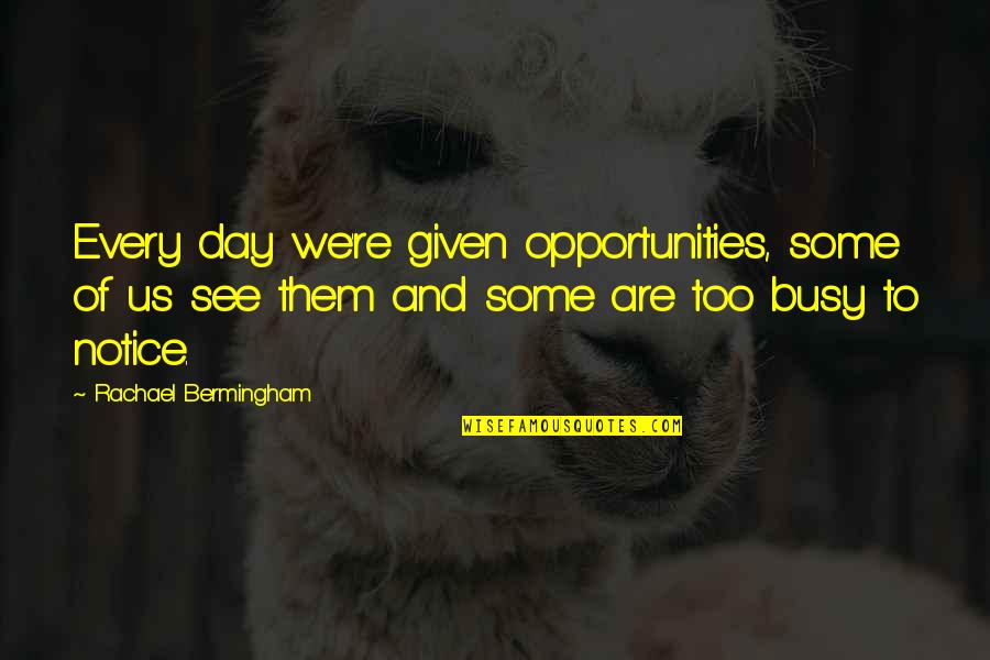 Busy All Day Quotes By Rachael Bermingham: Every day we're given opportunities, some of us