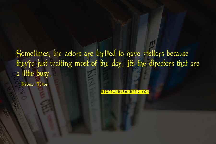 Busy All Day Quotes By Rebecca Eaton: Sometimes, the actors are thrilled to have visitors
