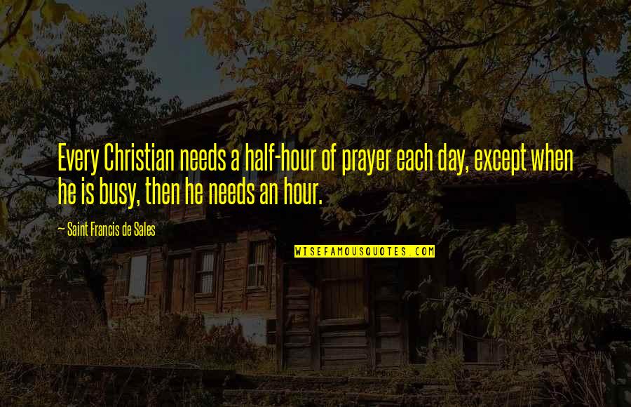 Busy All Day Quotes By Saint Francis De Sales: Every Christian needs a half-hour of prayer each