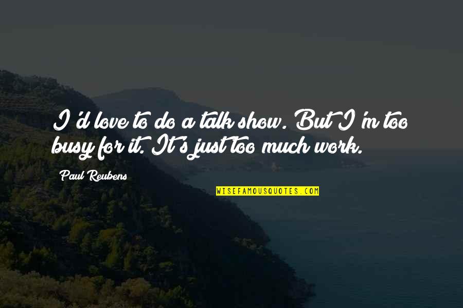 Busy And Love Quotes By Paul Reubens: I'd love to do a talk show. But