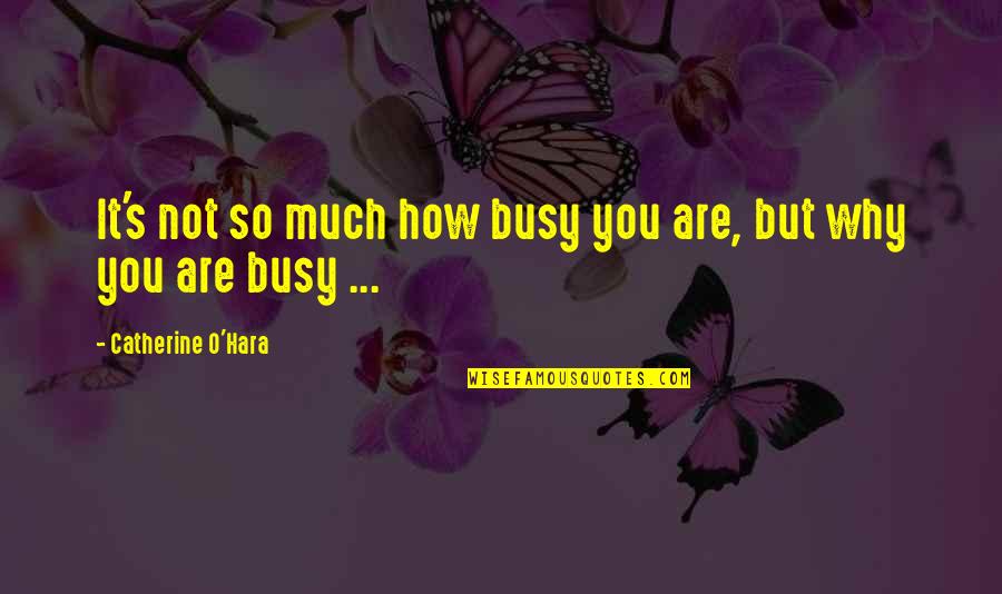 Busy As A Bee Quotes By Catherine O'Hara: It's not so much how busy you are,