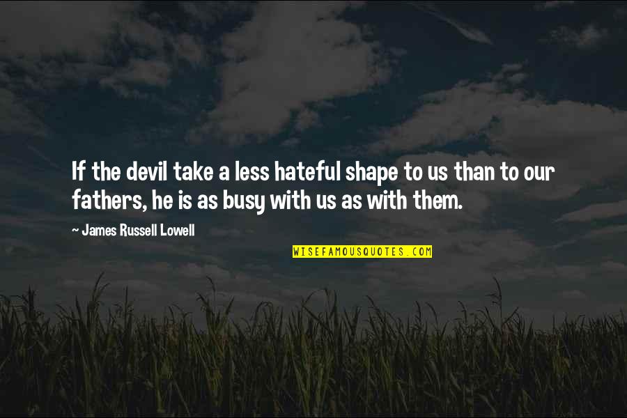 Busy As A Quotes By James Russell Lowell: If the devil take a less hateful shape