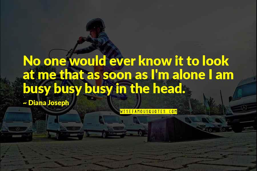 Busy As Quotes By Diana Joseph: No one would ever know it to look