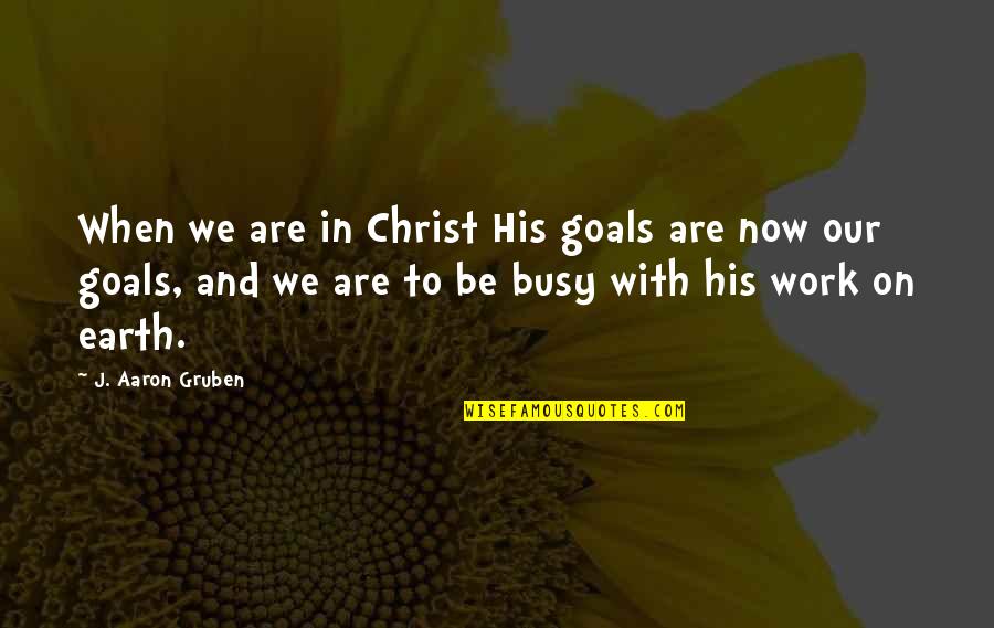 Busy At Work Quotes By J. Aaron Gruben: When we are in Christ His goals are