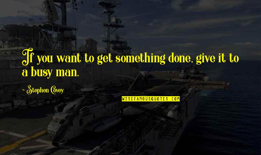 Busy At Work Quotes By Stephen Covey: If you want to get something done, give