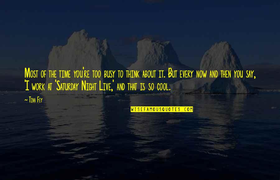 Busy At Work Quotes By Tina Fey: Most of the time you're too busy to