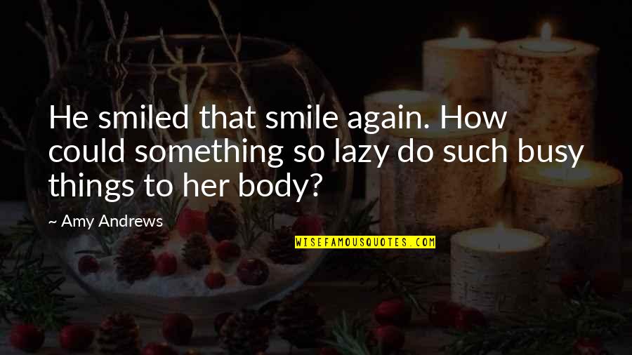 Busy Body Quotes By Amy Andrews: He smiled that smile again. How could something