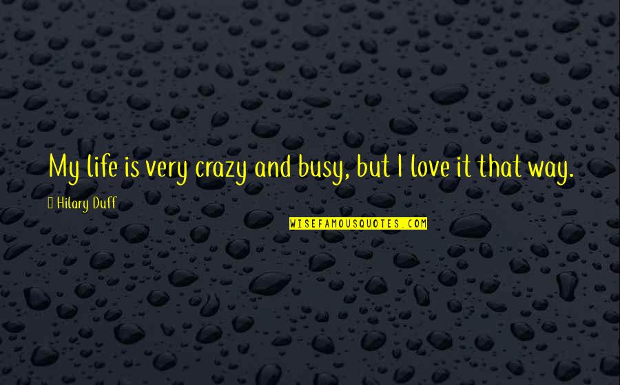 Busy But In Love Quotes By Hilary Duff: My life is very crazy and busy, but
