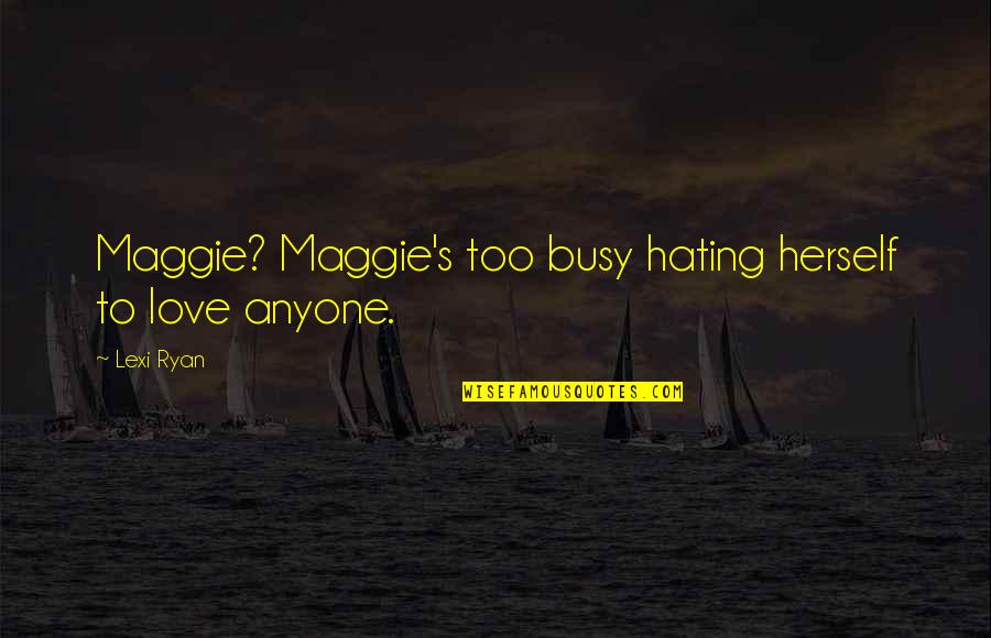 Busy But In Love Quotes By Lexi Ryan: Maggie? Maggie's too busy hating herself to love