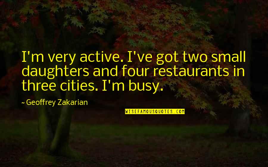 Busy Cities Quotes By Geoffrey Zakarian: I'm very active. I've got two small daughters Busy Cities Quotes By Geoffrey Zakarian: I'm very active. I've got two small daughters