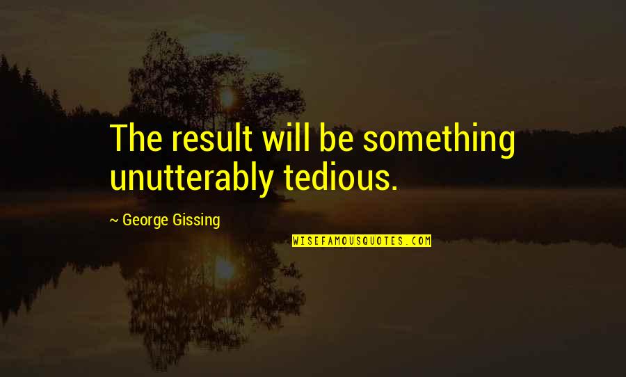 Busy Doing Me Quotes By George Gissing: The result will be something unutterably tedious.