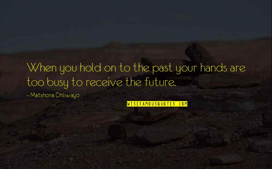 Busy Hands Quotes By Matshona Dhliwayo: When you hold on to the past your