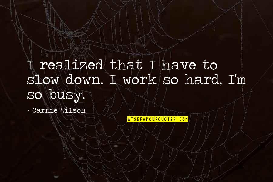 Busy Hard Work Quotes By Carnie Wilson: I realized that I have to slow down.