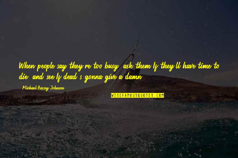 Busy Is Just An Excuse Quotes By Michael Bassey Johnson: When people say they're too busy, ask them