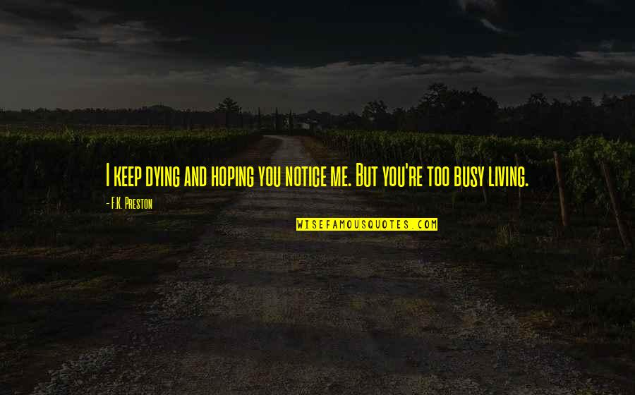 Busy Life And Love Quotes By F.K. Preston: I keep dying and hoping you notice me.