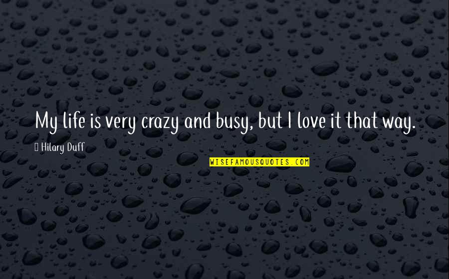 Busy Life And Love Quotes By Hilary Duff: My life is very crazy and busy, but