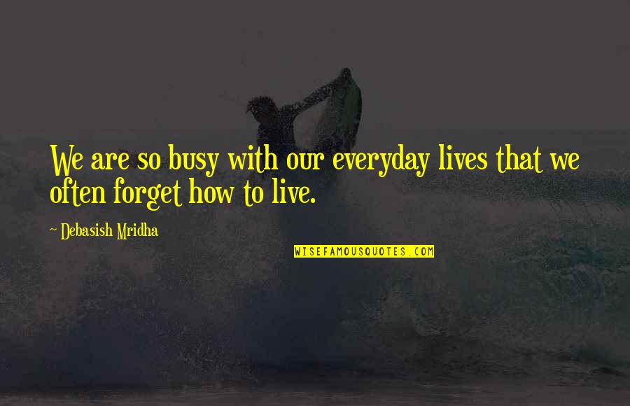 Busy Lives Quotes By Debasish Mridha: We are so busy with our everyday lives