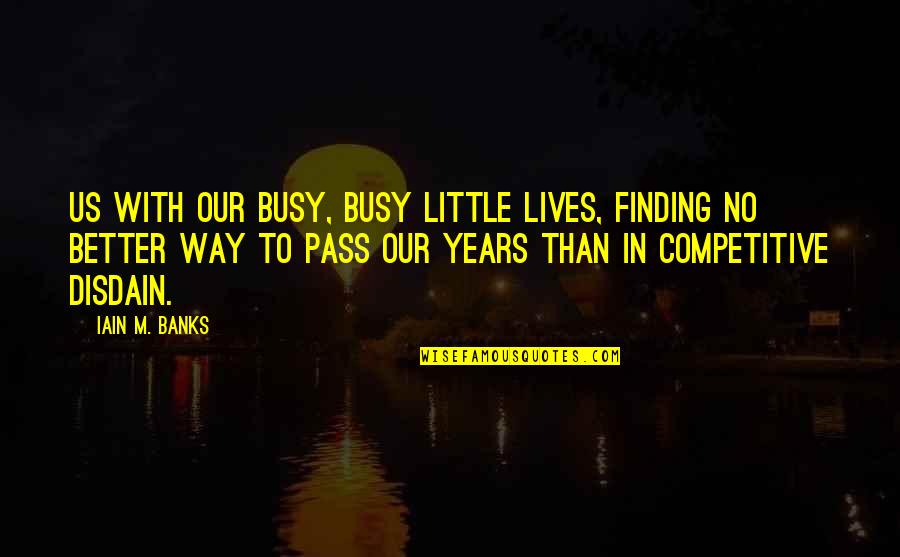 Busy Lives Quotes By Iain M. Banks: Us with our busy, busy little lives, finding