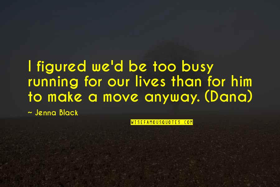 Busy Lives Quotes By Jenna Black: I figured we'd be too busy running for