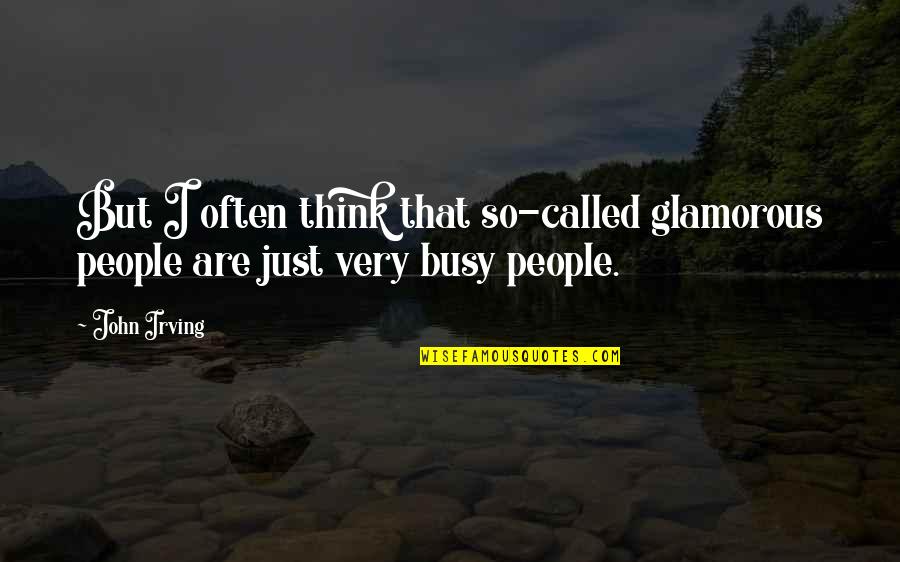 Busy People Quotes By John Irving: But I often think that so-called glamorous people