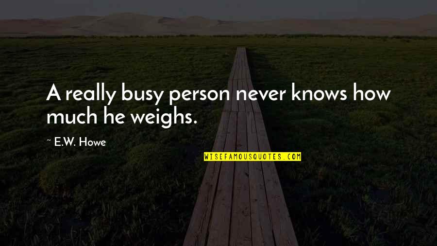 Busy Person Quotes By E.W. Howe: A really busy person never knows how much