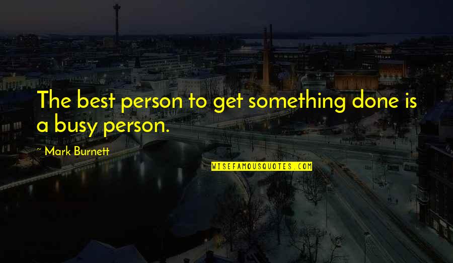 Busy Person Quotes By Mark Burnett: The best person to get something done is
