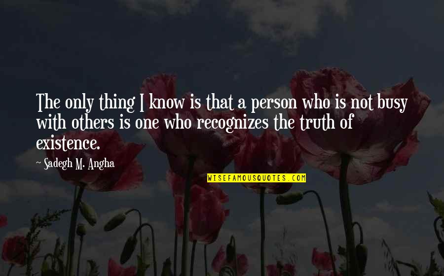 Busy Person Quotes By Sadegh M. Angha: The only thing I know is that a