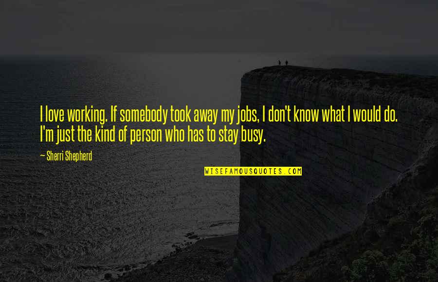 Busy Person Quotes By Sherri Shepherd: I love working. If somebody took away my