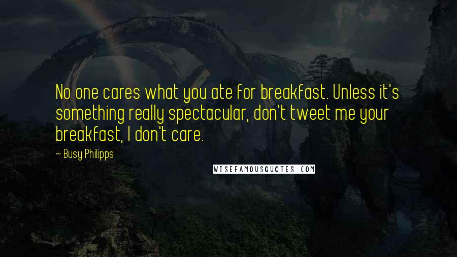 Busy Philipps quotes: No one cares what you ate for breakfast. Unless it's something really spectacular, don't tweet me your breakfast, I don't care.