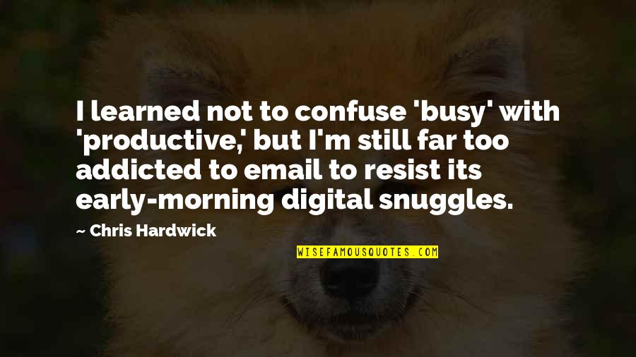 Busy Productive Quotes By Chris Hardwick: I learned not to confuse 'busy' with 'productive,'