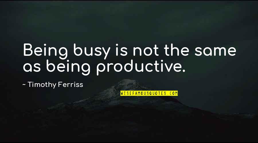 Busy Productive Quotes By Timothy Ferriss: Being busy is not the same as being