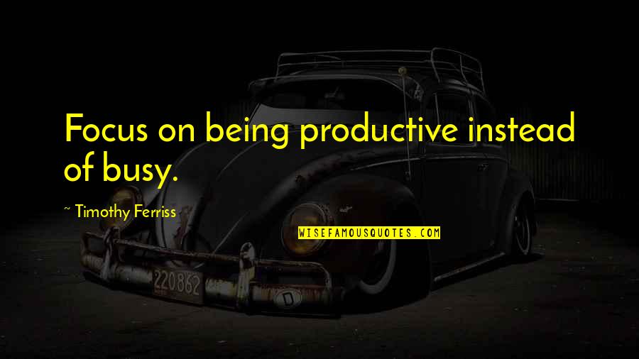 Busy Productive Quotes By Timothy Ferriss: Focus on being productive instead of busy.