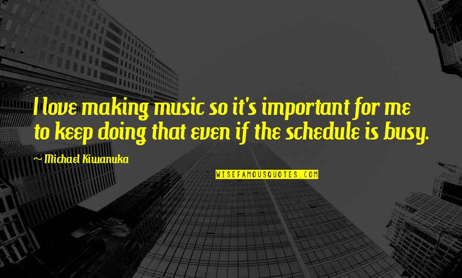 Busy Schedule Quotes By Michael Kiwanuka: I love making music so it's important for