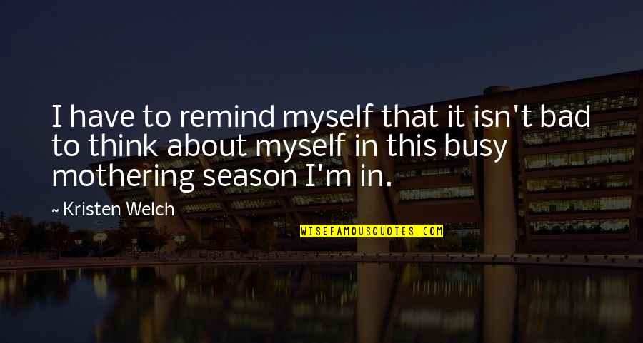 Busy Season Quotes By Kristen Welch: I have to remind myself that it isn't