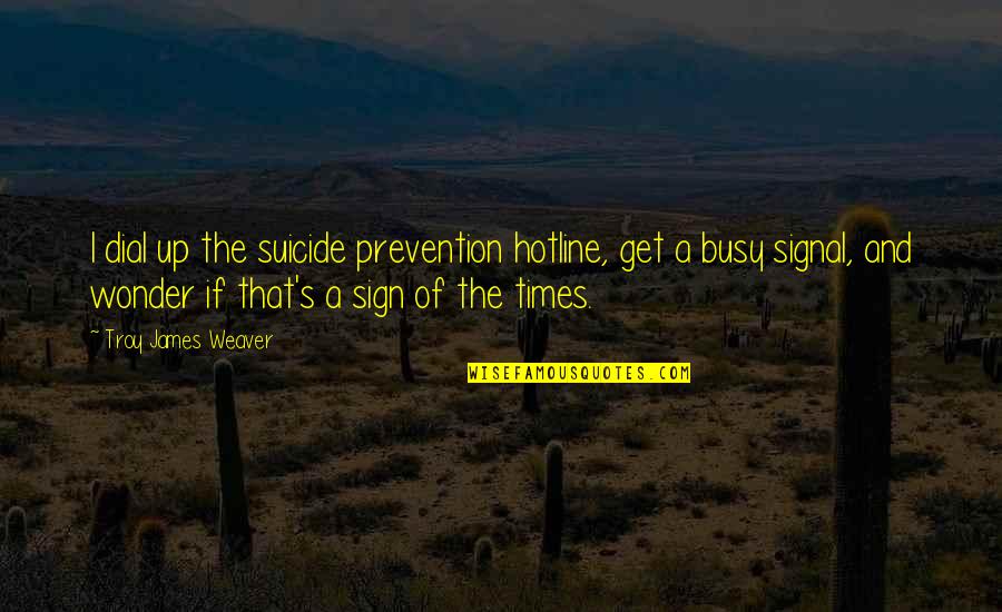 Busy Signal Quotes By Troy James Weaver: I dial up the suicide prevention hotline, get